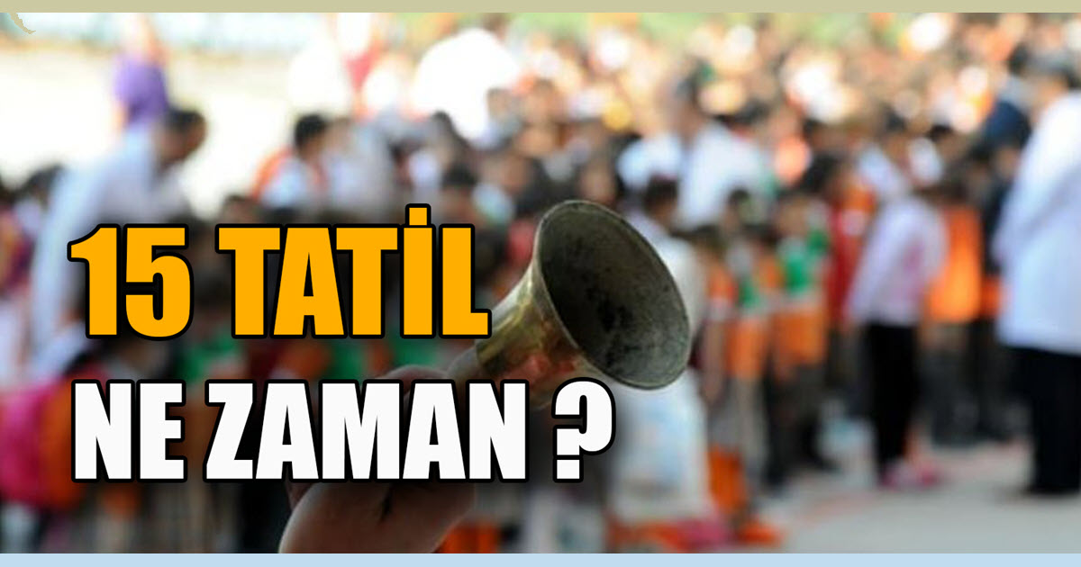 15 TATİL NE ZAMAN ?