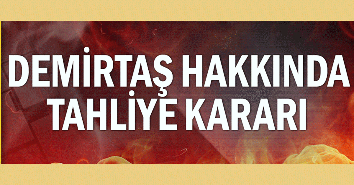 DEMİRTAŞ HAKKINDA TAHLİYE KARARI !