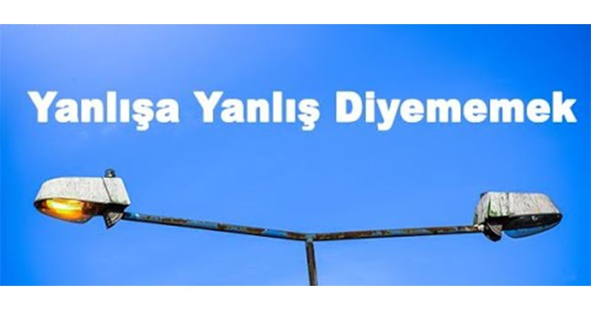 YANLIŞA YANLIŞ DİYEMEYENLER        