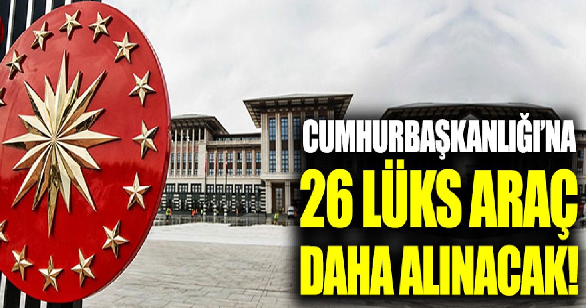 CUMHURBAŞKANLIĞI'NA 26 LÜKS ARAÇ DAHA ALINACAK